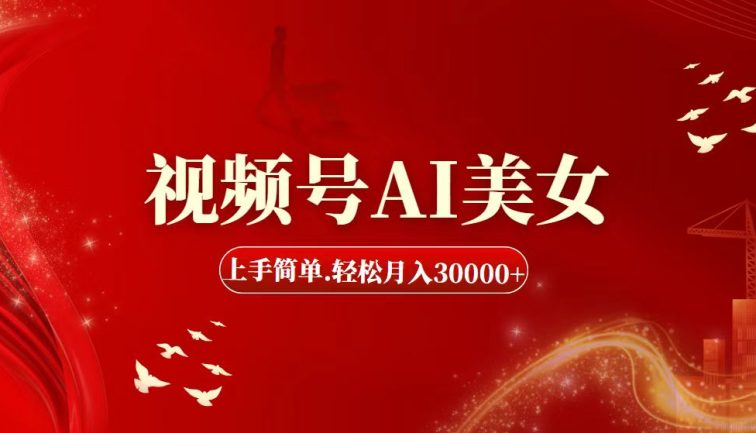 视频号AI美女，上手简单，轻松月入30000+