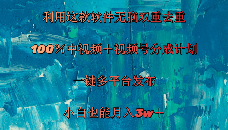 利用这款软件无脑双重去重 100％中视频＋视频号分成计划 小白也能月入3w＋