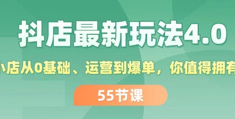 抖店最新玩法4.0，小店从0基础、运营到爆单，你值得拥有（55节）
