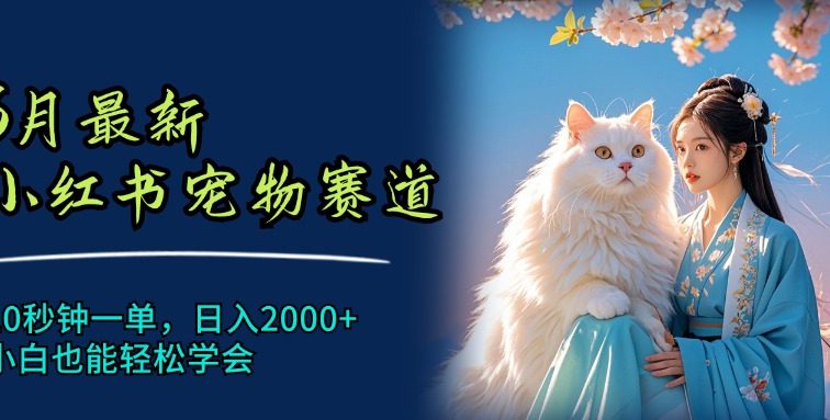 6月最新小红书宠物赛道，10秒钟一单，日入2000+，小白也能轻松学会
