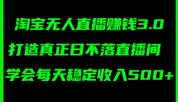 淘宝无人直播赚钱3.0，打造真正日不落直播间 ，学会每天稳定收入500+