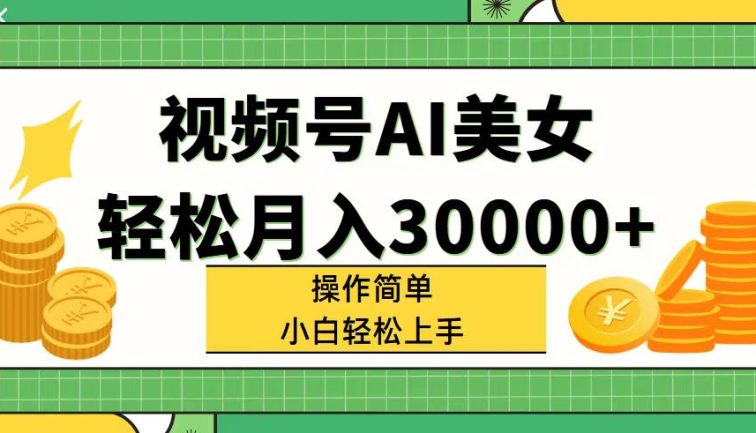 视频号AI美女，轻松月入30000+,操作简单小白也能轻松上手