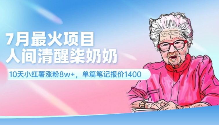 7月最火项目，人间清醒柒奶奶，10天小红薯涨粉8w+，单篇笔记报价1400.
