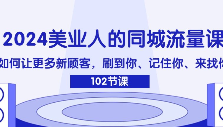 2024美业人的同城流量课：如何让更多新顾客，刷到你、记住你、来找你