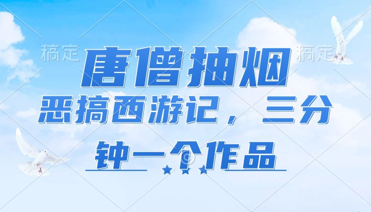 唐僧抽烟，恶搞西游记，各平台风口赛道，三分钟一条作品，日入1000+