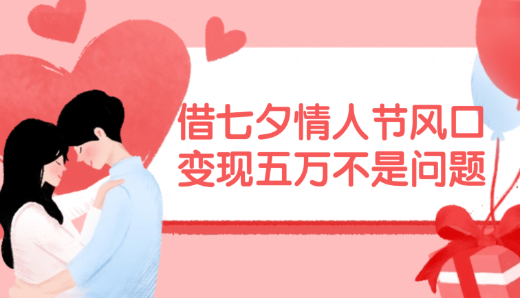 借七夕情人节风口,变现五万不是问题，错过再等一年！