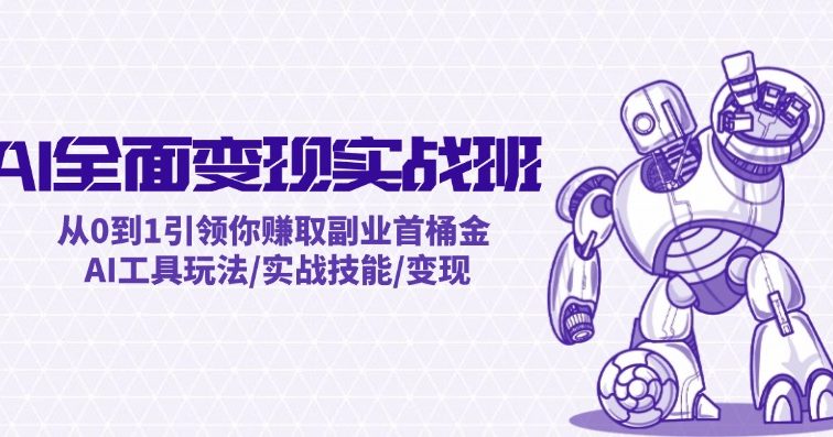 AI全面变现实操班：从0到1引领你赚取副业首桶金 AI工具玩法/实战技能/变现