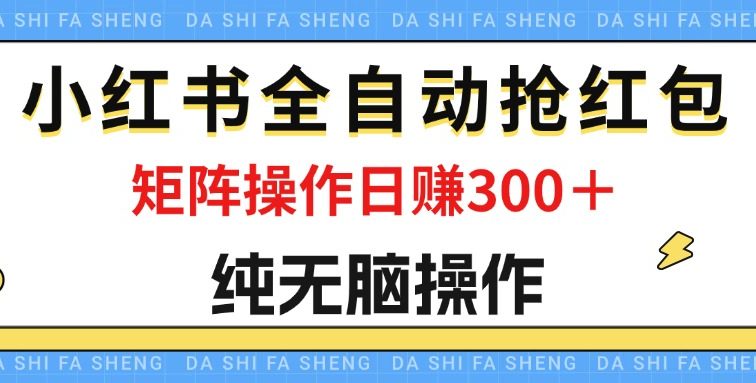 最新小红书全自动抢红包，单号一天50＋  矩阵操作日入300＋，纯无脑操作