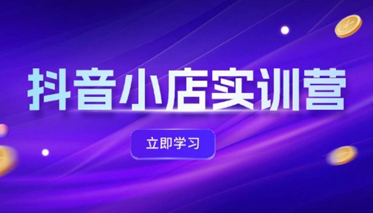 抖音小店最新实训营，提升体验分、商品卡 引流，投流增效，联盟引流秘籍