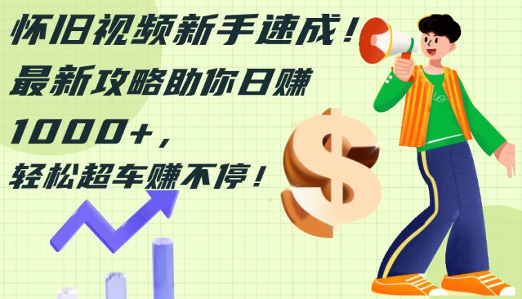 怀旧视频新手速成！最新攻略助你日赚1000+，轻松超车赚不停