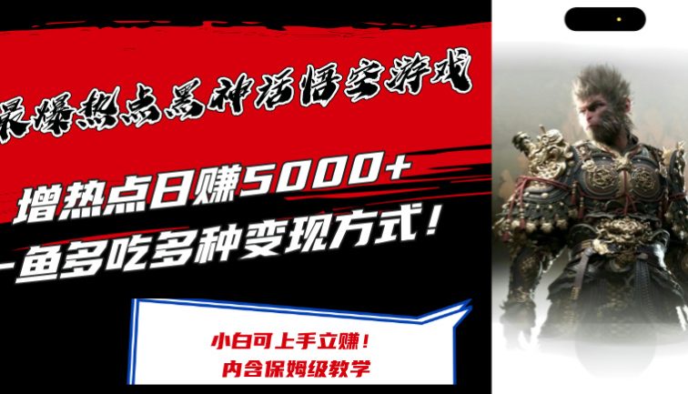 最爆热点黑神话悟空游戏，增热点日赚5000+一鱼多吃多种变现方式！可立…