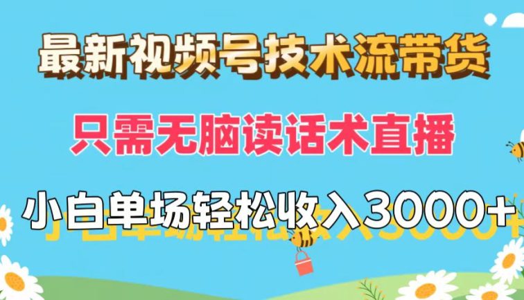 最新视频号技术流带货，只需无脑读话术直播，小白单场直播纯收益也能轻…