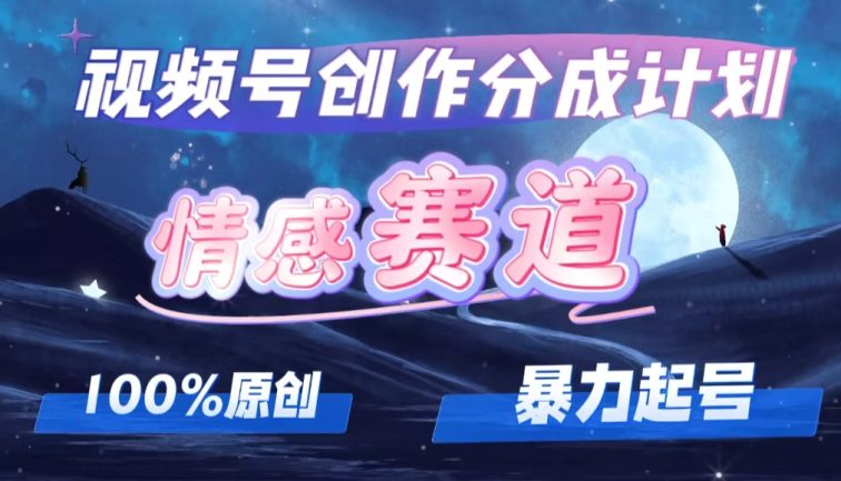 详解视频号创作者分成项目之情感赛道，暴力起号，可同步多平台 (附素材)