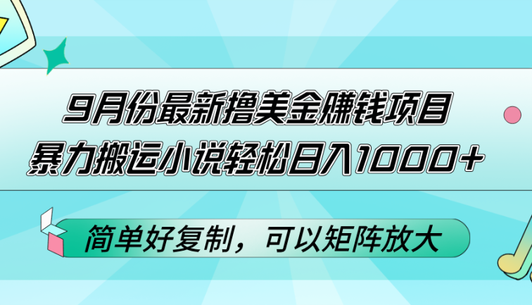 9月份最新撸美金赚钱项目，暴力搬运小说轻松日入1000+，简单好复制可以…