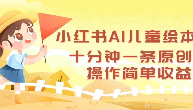 小红书AI儿童绘本，十分钟一条原创，操作简单收益高