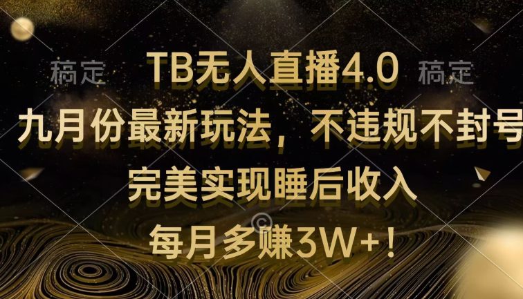 TB无人直播4.0九月份最新玩法 不违规不封号 完美实现睡后收入 每月多赚3W+