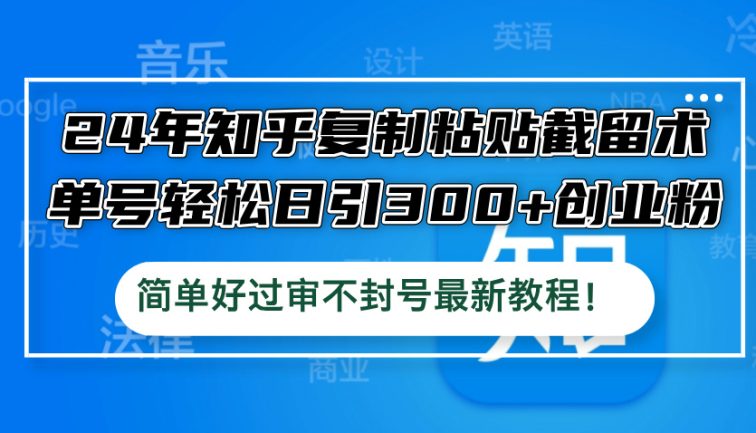 24年知乎复制粘贴截留术，单号轻松日引300+创业粉，简单好过审不封号最…