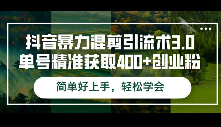 抖音暴力混剪引流术3.0单号精准获取400+创业粉简单好上手，轻松学会