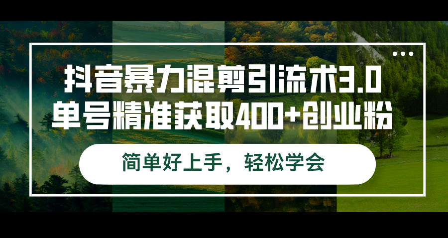 抖音暴力混剪引流术3.0单号精准获取400+创业粉简单好上手,轻松学会