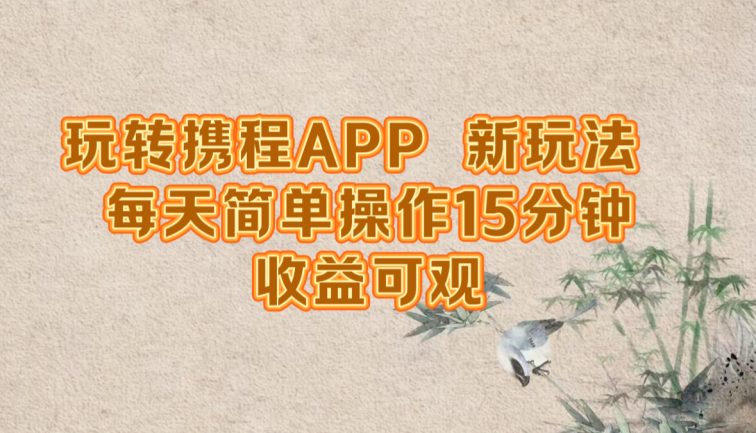 玩转携程APP，新玩法，每天简单操作15分钟，收益可观