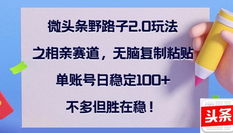 微头条野路子2.0玩法之相亲赛道，无脑复制粘贴，单账号日稳定100+，不…