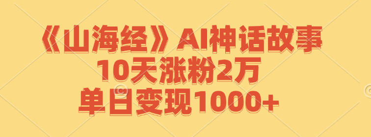 《山海经》AI神话故事，10天涨粉2万，单日变现1000+
