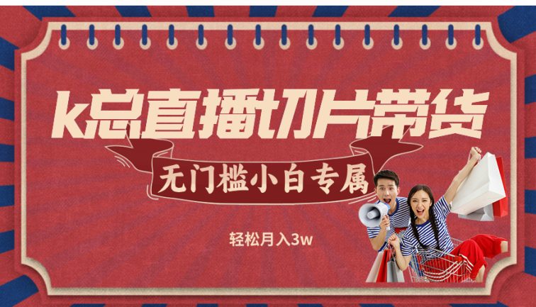 k总直播切片带货，无需授权，无门槛小白轻松月入3w