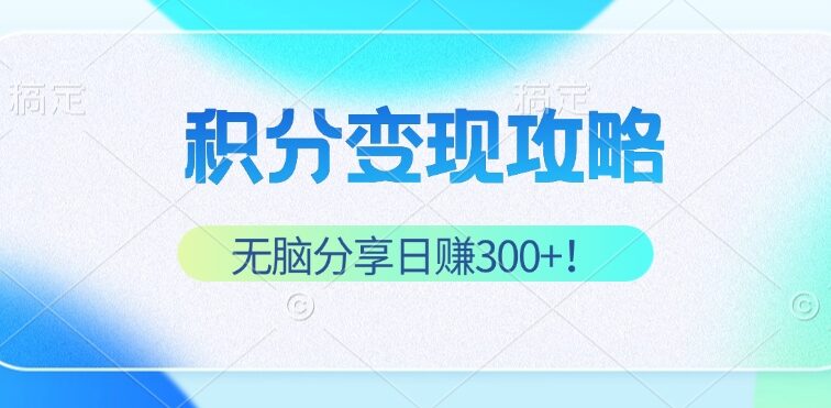 积分变现攻略 带你实现稳健睡后收入，只需无脑分享日赚300+