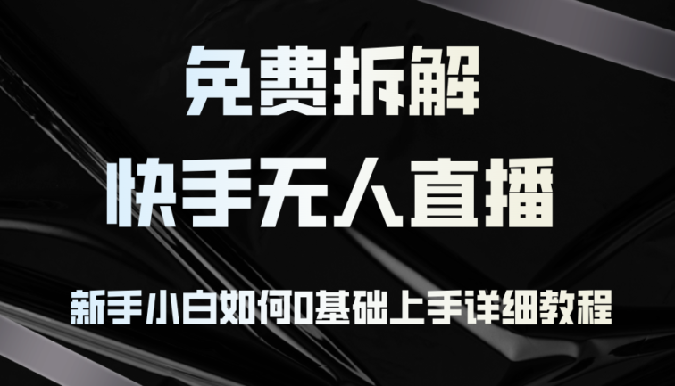 免费拆解：快手无人直播，新手小白如何0基础上手，详细教程