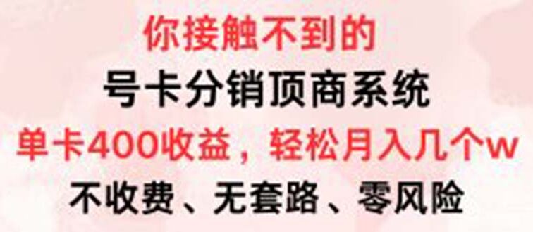 号卡分销顶商系统，单卡400+收益。0门槛免费领，月入几W超轻松！