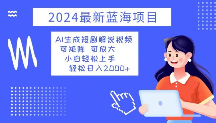2024最新蓝海项目 AI生成短剧解说视频 小白轻松上手 日入2000+