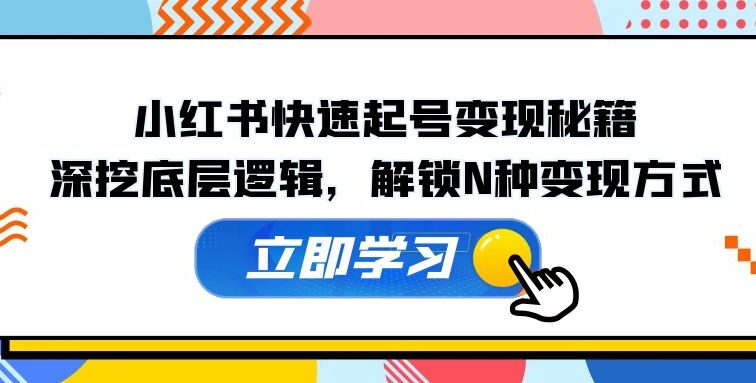 小红书快速起号变现秘籍：深挖底层逻辑，解锁N种变现方式