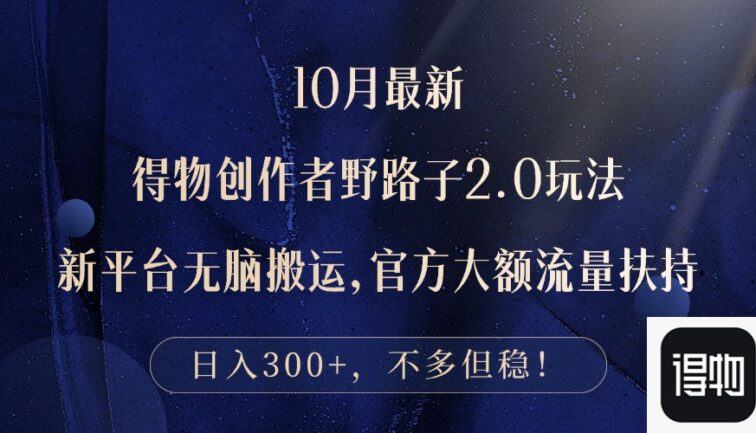 10月最新得物创作者野路子2.0玩法，新平台无脑搬运，日入300+
