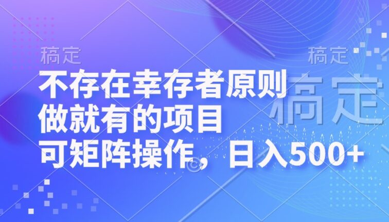 不存在幸存者原则，做就有的项目，可矩阵操作，日入500+