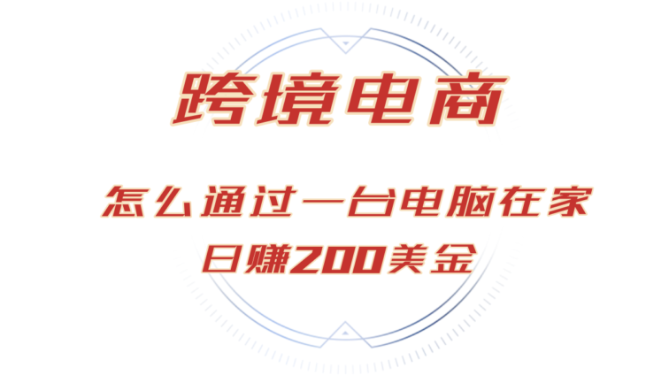 日赚200美金的跨境电商赛道，如何在家通过一台电脑把货卖到全世界！