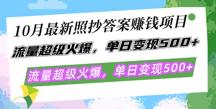 10月最新照抄答案赚钱项目，流量超级火爆，单日变现500+简单照抄 有手就行