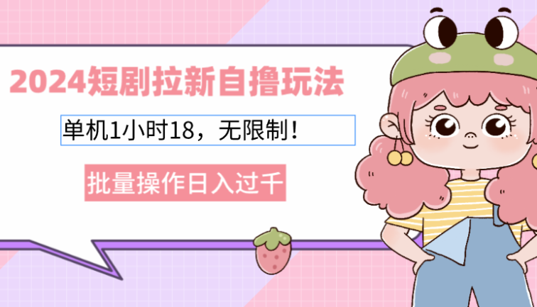 2024短剧拉新自撸玩法。单机1小时18，无限制，批量操作日入过千