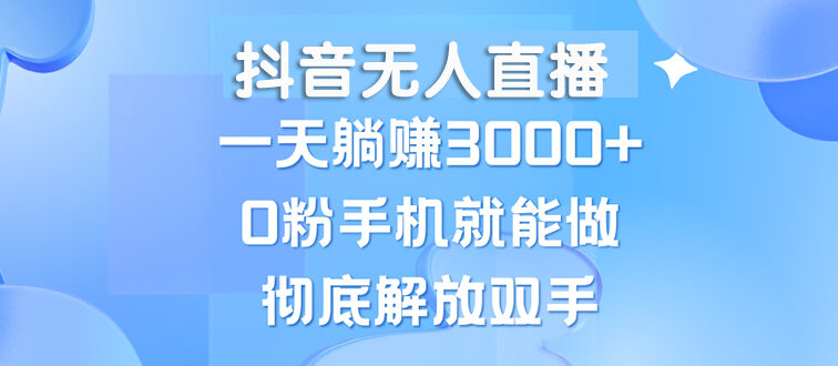 抖音无人直播，一天躺赚3000+，0粉手机就能做，新手小白均可操作
