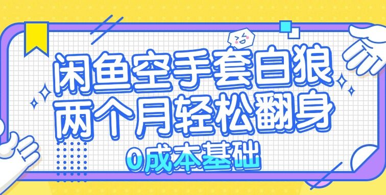 闲鱼空手套白狼 0成本基础，简单易上手项目 两个月轻松翻身           …