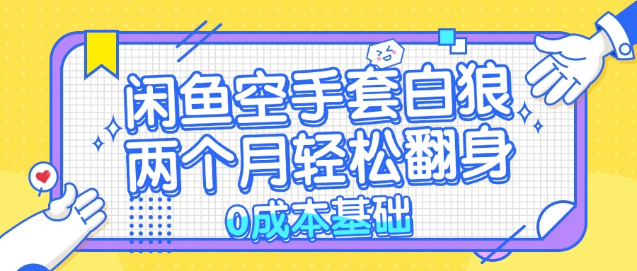 闲鱼空手套白狼 0成本基础,简单易上手项目 两个月轻松翻身 …
