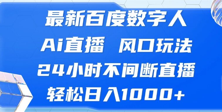 最新百度数字人Ai直播，风口玩法，24小时不间断直播，轻松日入1000+