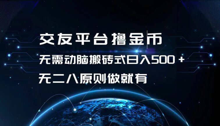 交友平台撸金币，无需动脑搬砖式日入500+，无二八原则做就有，可批量矩…