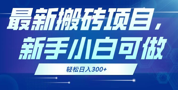 最新0门槛搬砖项目，新手小白可做，轻松日入300+