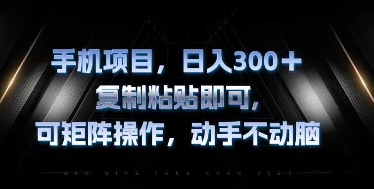 手机项目，日入300+，复制黏贴即可，可矩阵操作，动手不动脑