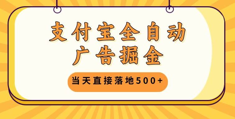 支付宝全自动广告掘金，当天直接落地500+，无需养鸡可矩阵放大操作