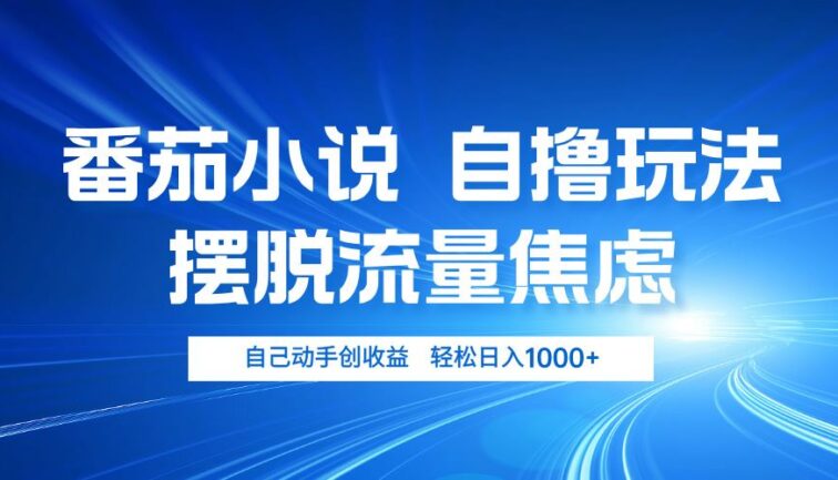 番茄小说自撸玩法 摆脱流量焦虑 日入1000+