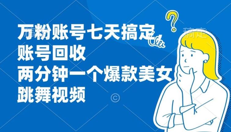 万粉账号七天搞定，账号回收，两分钟一个爆款美女跳舞视频
