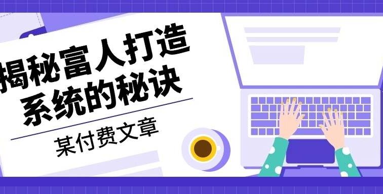 某付费文章：《揭秘富人打造系统的秘诀》