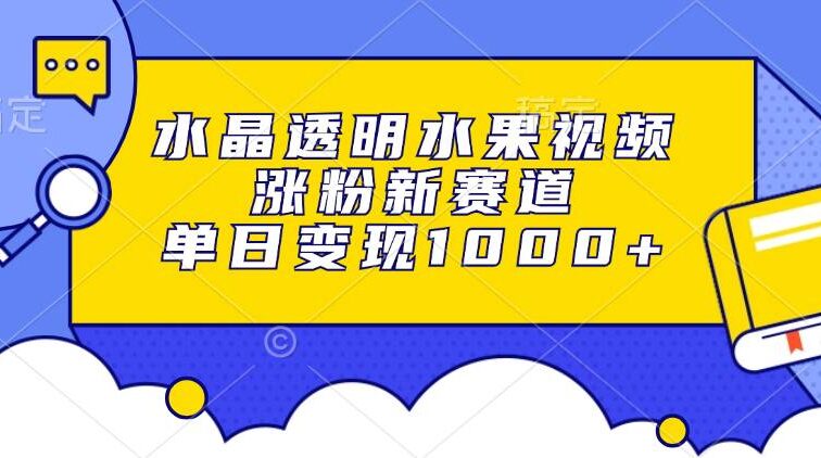 水晶透明水果视频，涨粉新赛道，单日变现1000+