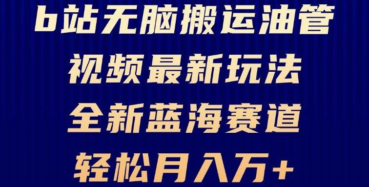 B站无脑搬运油管视频最新玩法，轻松月入过万，小白轻松上手，全新蓝海赛道